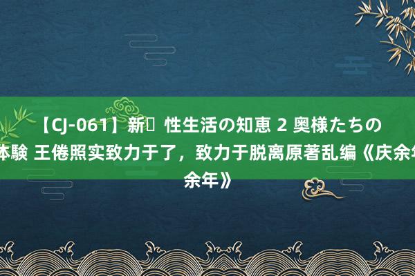 【CJ-061】新・性生活の知恵 2 奥様たちの性体験 王倦照实致力于了，致力于脱离原著乱编《庆余年》