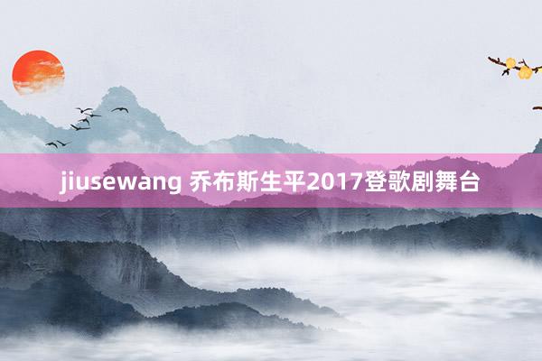 jiusewang 乔布斯生平2017登歌剧舞台