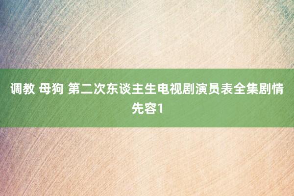 调教 母狗 第二次东谈主生电视剧演员表全集剧情先容1