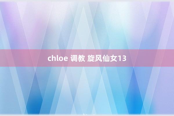 chloe 调教 旋风仙女13